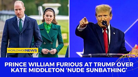Prince William Furious at Trump Over Kate Middleton ‘Nude Sunbathing’