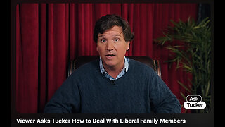 Viewer Asks Tucker How to Deal With Liberal Family Members