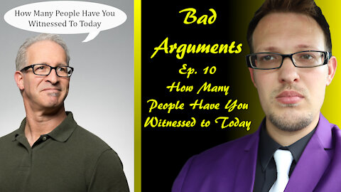 Bad Arguments Ep 10 How Many People Have You Witnessed to Today