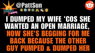 I dumped my Wife 'cos she wants an open marriage, now she wants me back 'cos she got pumped & dumped