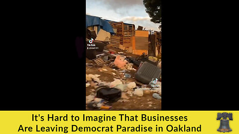 It's Hard to Imagine That Businesses Are Leaving Democrat Paradise in Oakland