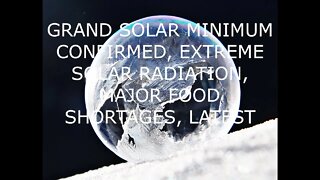 Earth Entering Ice Age, Major Food Shortages & Doses of Solar Radiation