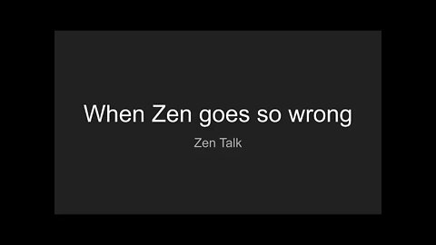 Zen Talk - When Zen goes so wrong