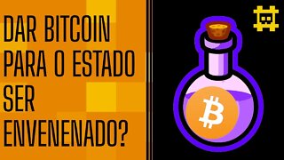 Dar BTC para o governo ser envenenado e cair por dentro é possível e útil? - [CORTE]