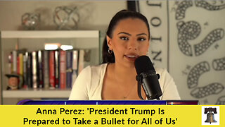 Anna Perez: 'President Trump Is Prepared to Take a Bullet for All of Us'