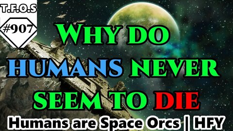 Why do humans never seem to die | Humans are space Orcs | HFY | TFOS907