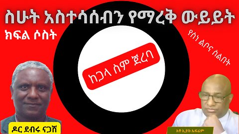 ስሁት አስተሳሰብን የማረቅ ውይይት: ዶር ደብሩ ነጋሽ ክፍል ሶስት