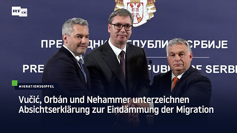 Vučić, Orbán und Nehammer unterzeichnen Absichtserklärung zur Eindämmung der Migration