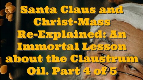 Santa Claus and Christ-Mass Re-Explained: An Immortal Lesson about the Claustrum Oil. Part 4 of 5