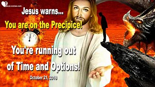 October 21, 2018 🇺🇸 JESUS WARNS... You are on the Precipice and you are running out of Time and Options!