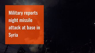 Military reports night missile attack at base in Syria