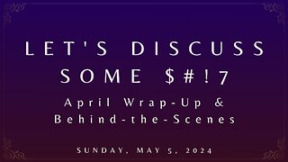 Let's Discuss Some $#!7: April Wrap-Up & Behind the Scenes