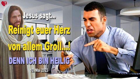 10. Mai 2023 ❤️ Jesus sagt... Reinigt euer Herz von allem Groll... DENN ICH BIN HEILIG