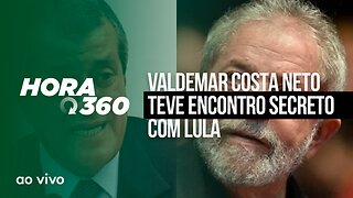 VALDEMAR COSTA NETO TEVE ENCONTRO SECRETO COM LULA - AO VIVO: HORA 360 - 09/05/2023