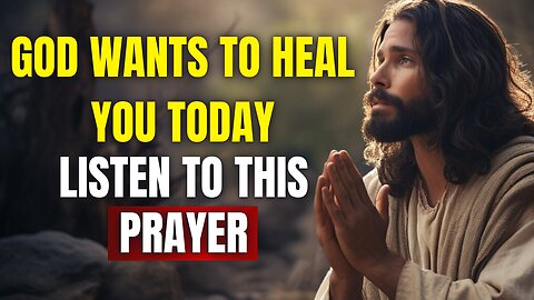 GOD WANTS TO HEAL YOU TODAY! LISTEN TO THIS PRAYER