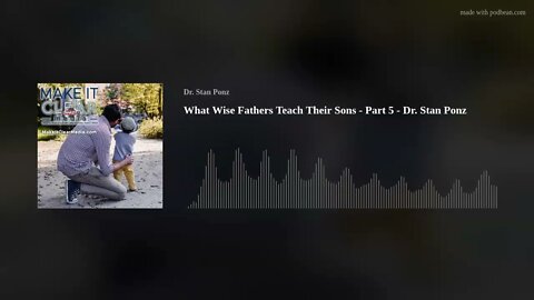 What Wise Fathers Teach Their Sons - Part 5 - Dr. Stan Ponz