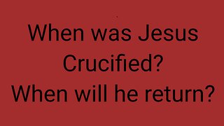When was Jesus Crucified? When will he return?