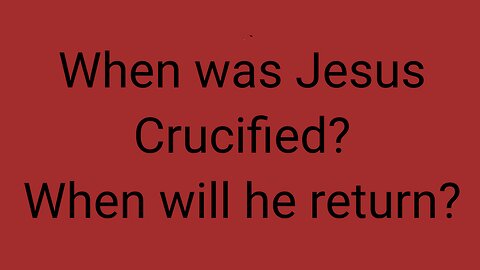 When was Jesus Crucified? When will he return?