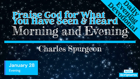 January 28 Evening | Praise God for What You Have Seen & Heard | Morning & Evening by C.H. Spurgeon
