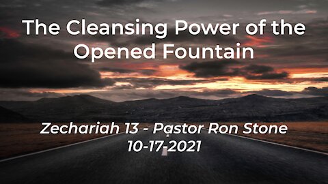 2021-10-17 -The Cleansing Power of the Opened Fountain (Zechariah 13) - Pastor Ron Stone