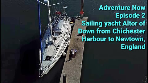 Adventure Now, Season1,Ep.2. SailingYacht Altor of Down from Chichester Harbour to Newtown, England.