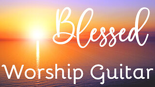 Blessed | Worship Guitar | Relaxing Background Music | 1 Hour In The Light