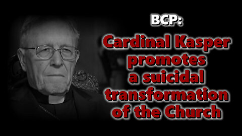 BCP: Cardinal Kasper promotes a suicidal transformation of the Church