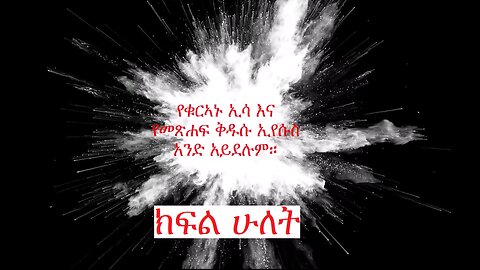 የቁርኣኑ ዒሳ የመጽሐፍ ቅዱሱ ኢየሱስ አይደለም፤ ክፍል ሁለት The Issa of the Qur'an is not the Jesus of the Bible Part 2