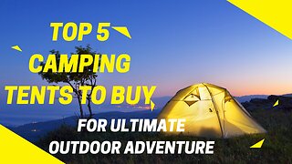 Top 5 Camping Tents to Buy For Your Ultimate Outdoor Adventure!