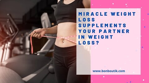Miracle Weight Loss Supplements Your Partner In Weight Loss?