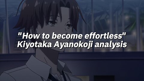 "How to become effortless" Kiyotaka Ayanokoji analysis