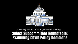 Select Subcommittee Roundtable: Examining COVID Policy Decisions (Full, Unedited Meeting - 02/28/23)