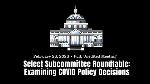 Select Subcommittee Roundtable: Examining COVID Policy Decisions (Full, Unedited Meeting - 02/28/23)