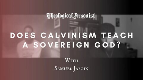 Theological Arsonist #34 / Does Calvinism Teach a Sovereign God? / Featuring Samuel Jaboin