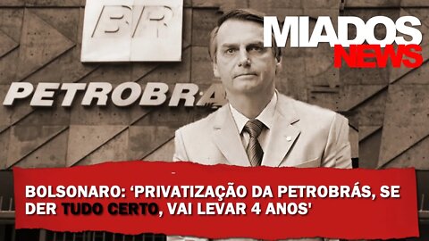 Miados News - Bolsonaro: ‘Privatização da Petrobras, se der tudo certo, vai levar quatro anos’