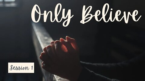 Only Believe // Faith in God - Session 1