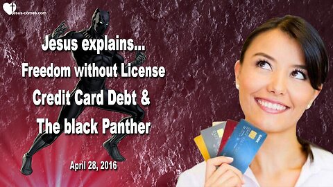 April 28, 2016 ❤️ Jesus explains... Freedom without License, the black Panther and Creditcard Debt