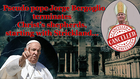 BCP: Pseudo pope Jorge Bergoglio terminates Christ’s shepherds, starting with Strickland…