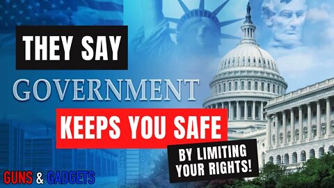 They Say Government Keeps You Safe By LIMITING YOUR RIGHTS!