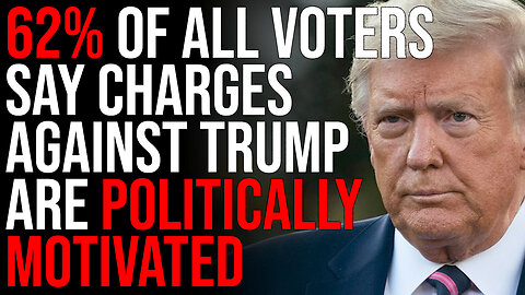 New Poll Says 62% Of ALL VOTERS Think Charges Against Trump Are Politically Motivated