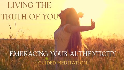 Living the Truth of You, Embracing Your Authenticity (Guided Meditation)