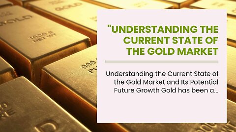 "Understanding the Current State of the Gold Market and Its Potential Future Growth" - Truths