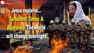 April 29, 2022 🇺🇸 JESUS EXPLAINS... Turbulent Times and Rapture... The World will change overnight