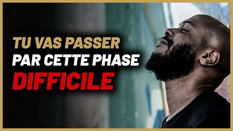 La phase la plus difficile par laquelle tu vas passer