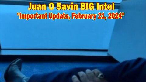 Juan O Savin BIG Intel: "Juan O Savin Important Update, February 21, 2024"