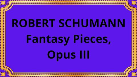 ROBERT SCHUMANN Fantasy Pieces, Opus III