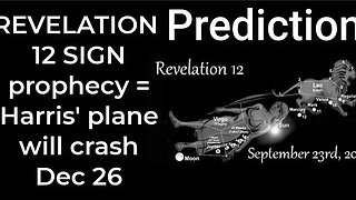 Prediction- REVELATION 12 SIGN prophecy = Harris' plane will crash Dec 26