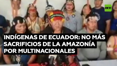 Indígenas de Ecuador: No más sacrificios de la Amazonía por multinacionales