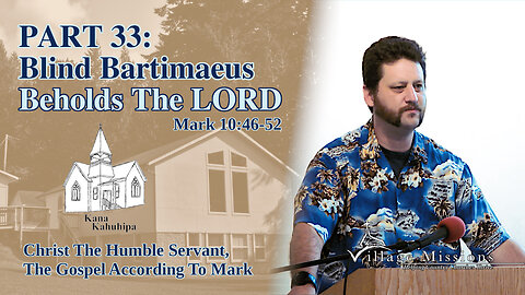 08.27.23 - Part 33: Blind Bartimaeus Beholds The LORD - Mark 10:46-52