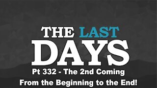 The 2nd Coming - From the Beginning to the End! -The Last Days Pt 332